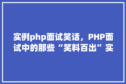 实例php面试笑话，PHP面试中的那些“笑料百出”实例大介绍