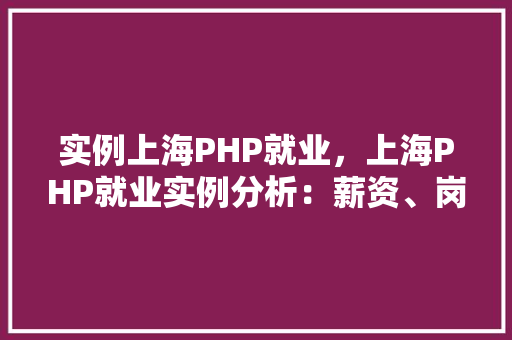 实例上海PHP就业，上海PHP就业实例分析：薪资、岗位及技能要求一览