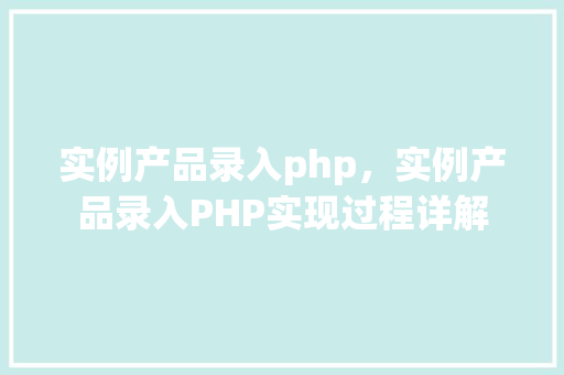 实例产品录入php，实例产品录入PHP实现过程详解