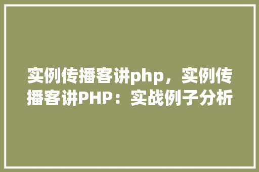 实例传播客讲php，实例传播客讲PHP：实战例子分析