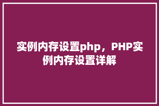 实例内存设置php，PHP实例内存设置详解