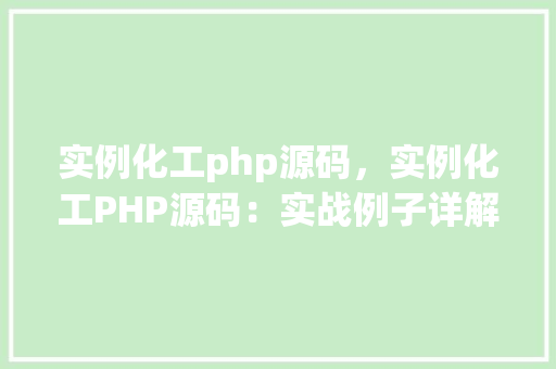 实例化工php源码，实例化工PHP源码：实战例子详解