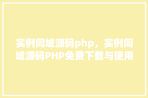 实例同城源码php，实例同城源码PHP免费下载与使用指南