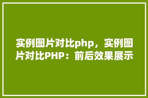实例图片对比php，实例图片对比PHP：前后效果展示