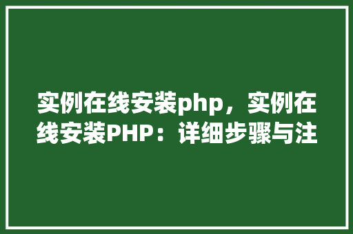 实例在线安装php，实例在线安装PHP：详细步骤与注意事项