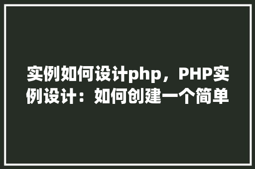 实例如何设计php，PHP实例设计：如何创建一个简单的用户登录系统