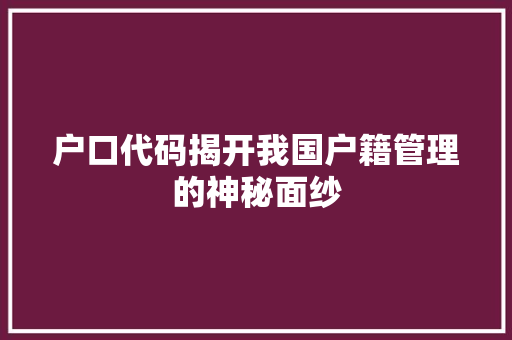 户口代码揭开我国户籍管理的神秘面纱