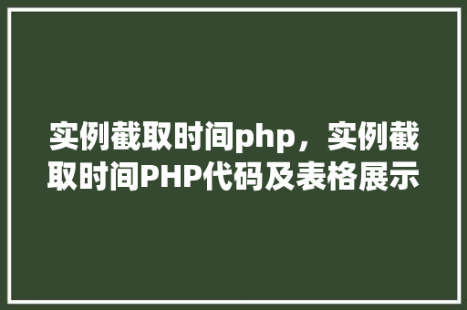 实例截取时间php，实例截取时间PHP代码及表格展示
