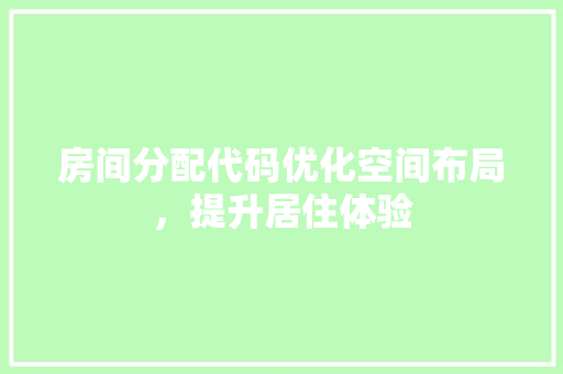 房间分配代码优化空间布局，提升居住体验