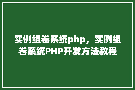 实例组卷系统php，实例组卷系统PHP开发方法教程