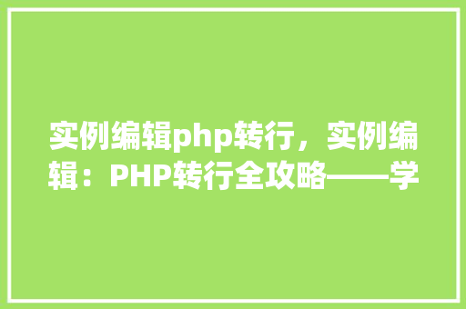 实例编辑php转行，实例编辑：PHP转行全攻略——学习实例详解