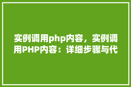 实例调用php内容，实例调用PHP内容：详细步骤与代码表格展示