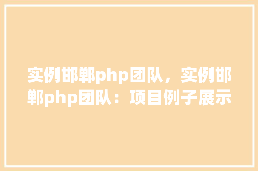 实例邯郸php团队，实例邯郸php团队：项目例子展示