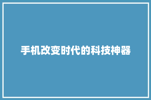 手机改变时代的科技神器