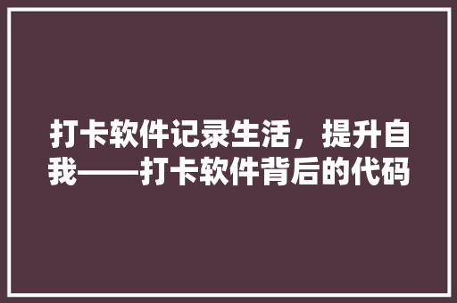 打卡软件记录生活，提升自我——打卡软件背后的代码世界