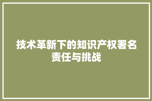技术革新下的知识产权署名责任与挑战
