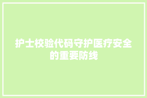 护士校验代码守护医疗安全的重要防线  第1张