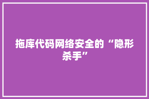 拖库代码网络安全的“隐形杀手”