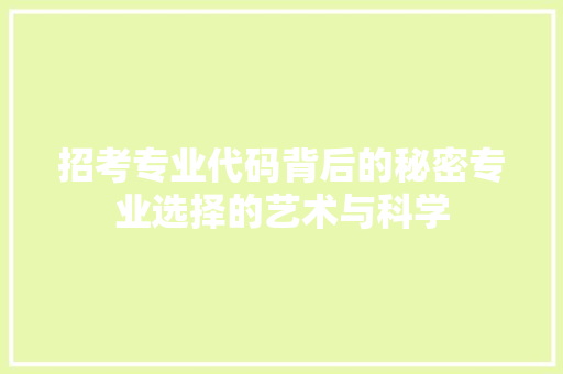 招考专业代码背后的秘密专业选择的艺术与科学