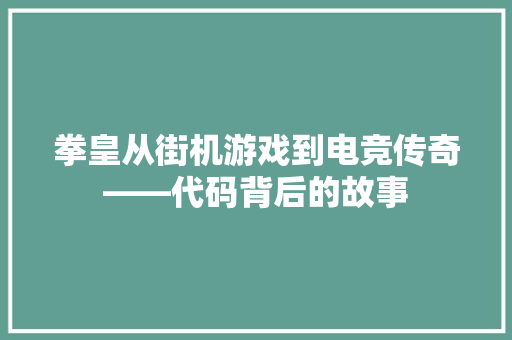 拳皇从街机游戏到电竞传奇——代码背后的故事