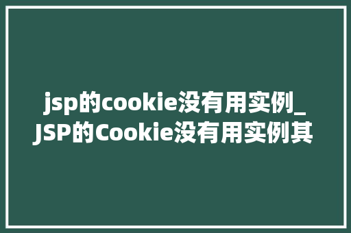 jsp的cookie没有用实例_JSP的Cookie没有用实例其真实应用场景与局限