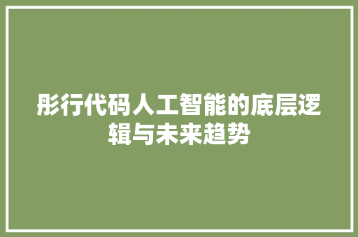 彤行代码人工智能的底层逻辑与未来趋势