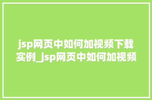 jsp网页中如何加视频下载实例_jsp网页中如何加视频下载实例详解