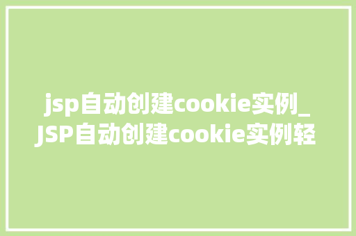 jsp自动创建cookie实例_JSP自动创建cookie实例轻松掌握Web应用中的数据存储方法