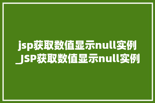 jsp获取数值显示null实例_JSP获取数值显示null实例详解及解决方法