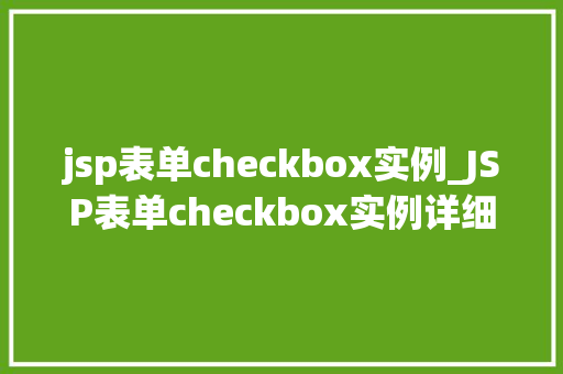 jsp表单checkbox实例_JSP表单checkbox实例详细浅出，轻松掌握表单复选框的用法