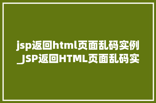 jsp返回html页面乱码实例_JSP返回HTML页面乱码实例原因分析及解决方法全