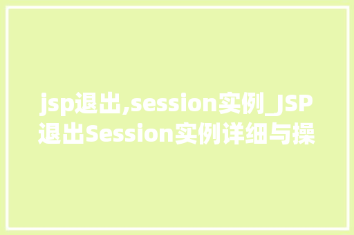 jsp退出,session实例_JSP退出Session实例详细与操作指南