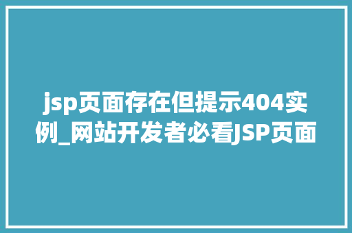 jsp页面存在但提示404实例_网站开发者必看JSP页面存在却提示404，原因排查及解决方法大