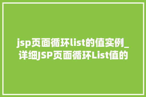 jsp页面循环list的值实例_详细JSP页面循环List值的实例实战方法与例子分析