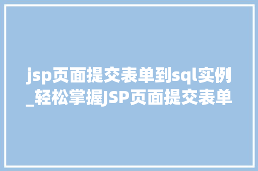 jsp页面提交表单到sql实例_轻松掌握JSP页面提交表单到SQL实例全攻略