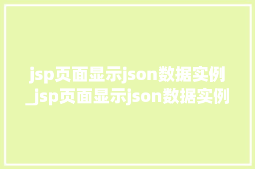jsp页面显示json数据实例_jsp页面显示json数据实例轻松实现动态数据展示