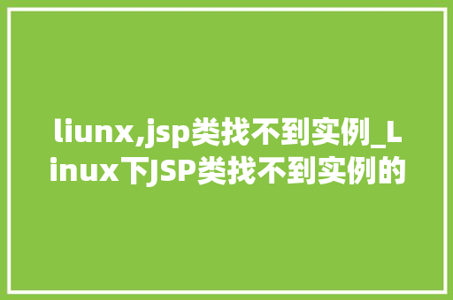 liunx,jsp类找不到实例_Linux下JSP类找不到实例的解决办法，让你的项目重新焕发生机
