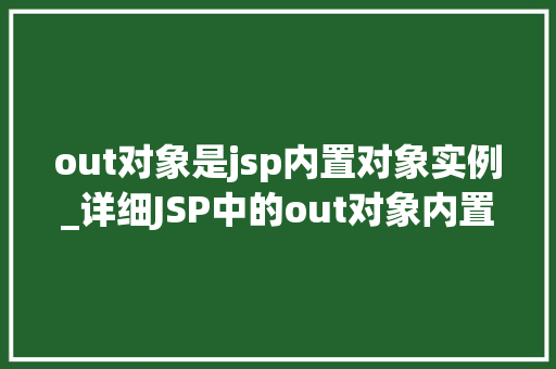 out对象是jsp内置对象实例_详细JSP中的out对象内置对象实例的奥秘
