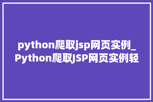python爬取jsp网页实例_Python爬取JSP网页实例轻松掌握网页数据抓取方法
