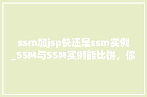 ssm加jsp快还是ssm实例_SSM与SSM实例能比拼，你更青睐谁