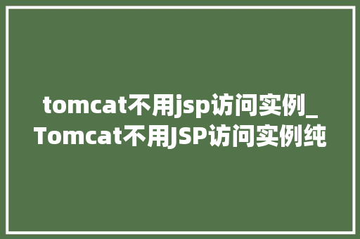tomcat不用jsp访问实例_Tomcat不用JSP访问实例纯Servlet的Web应用开发