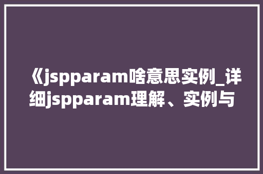 《jspparam啥意思实例_详细jspparam理解、实例与方法分享