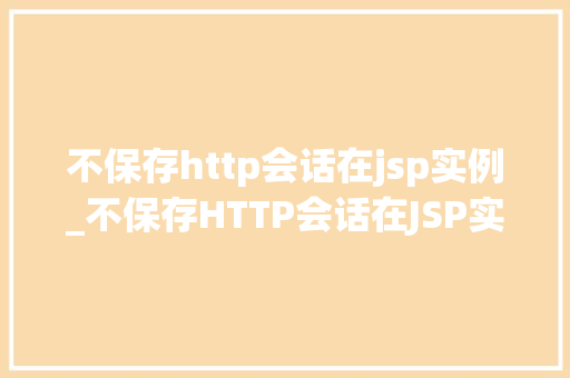 不保存http会话在jsp实例_不保存HTTP会话在JSP实例详细其利弊与实现方法