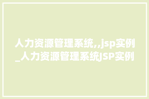 人力资源管理系统,,jsp实例_人力资源管理系统JSP实例搭建高效企业信息化平台