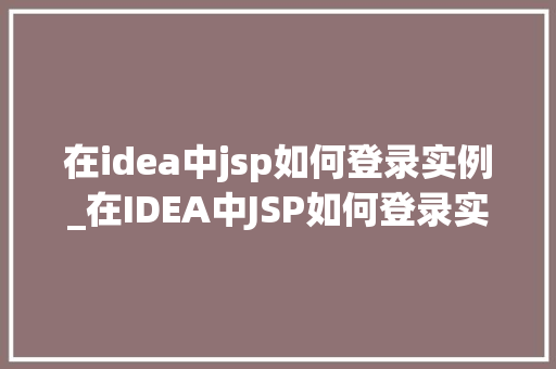 在idea中jsp如何登录实例_在IDEA中JSP如何登录实例从入门到实战