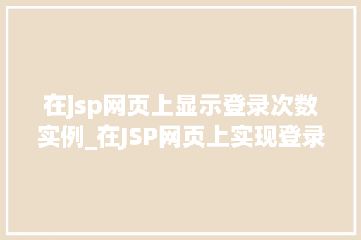 在jsp网页上显示登录次数实例_在JSP网页上实现登录次数显示实例详解与方法分享