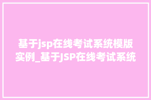 基于jsp在线考试系统模版实例_基于JSP在线考试系统模版实例打造高效便捷的在线平台