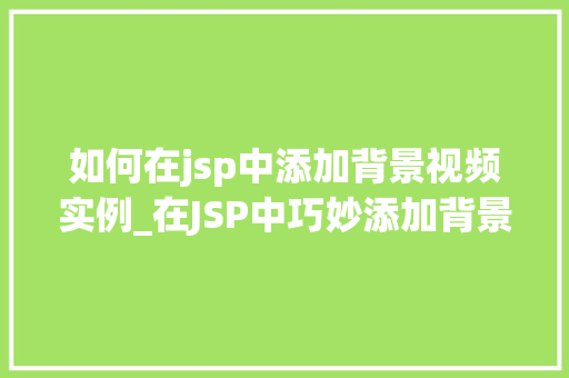 如何在jsp中添加背景视频实例_在JSP中巧妙添加背景视频实例让你的网页焕发活力