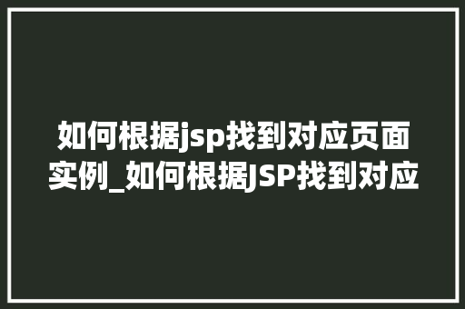 如何根据jsp找到对应页面实例_如何根据JSP找到对应页面实例高效路径指南