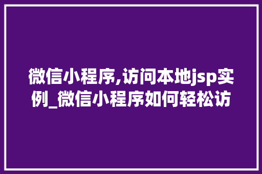 微信小程序,访问本地jsp实例_微信小程序如何轻松访问本地JSP实例与实现